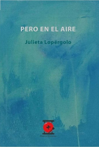 Libro Pero En El Aire, De Julieta Lopérgolo (poesía)