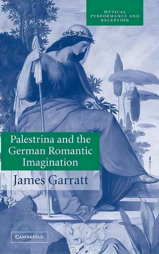 Musical Performance And Reception: Palestrina And The German Romantic Imagination: Interpreting H..., De James Garratt. Editorial Cambridge University Press, Tapa Dura En Inglés