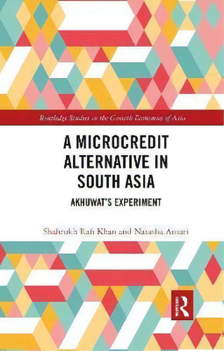 A Microcredit Alternative In South Asia : Akhuwat's Experiment, De Shahrukh Rafi Khan. Routledge Studies In The Growth Economies Of Asia, Vol. 1. Editorial Routledge, Tapa Dura En Inglés
