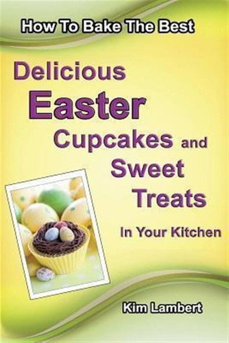 How To Bake The Best Delicious Easter Cupcakes And Sweet ...