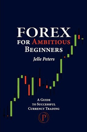 Forex For Ambitious Beginners : A Guide To Successful Cur...