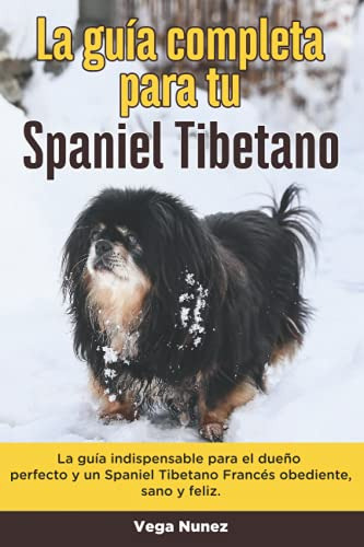 La Guia Completa Para Tu Spaniel Tibetano: La Guia Indispens