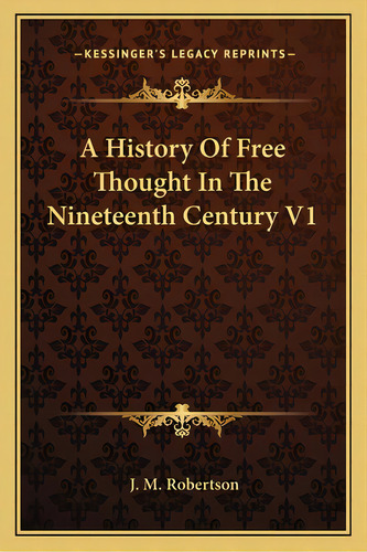 A History Of Free Thought In The Nineteenth Century V1, De Robertson, J. M.. Editorial Kessinger Pub Llc, Tapa Blanda En Inglés