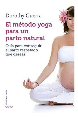 El Método Yoga Para Un Parto Natural: Guía Para Conseguir El