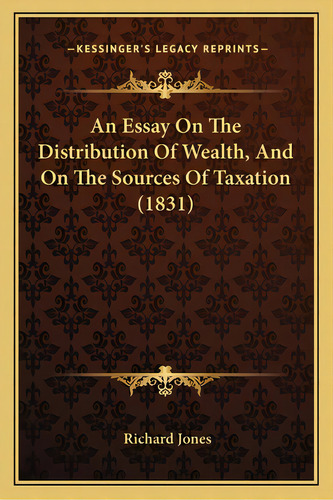 An Essay On The Distribution Of Wealth, And On The Sources Of Taxation (1831), De Jones, Richard. Editorial Kessinger Pub Llc, Tapa Blanda En Inglés