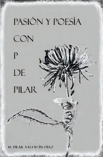 Pasion Y Poesia Con P De Pilar, De Pilar Valentin Diaz. Editorial Lulu Com, Tapa Blanda En Español