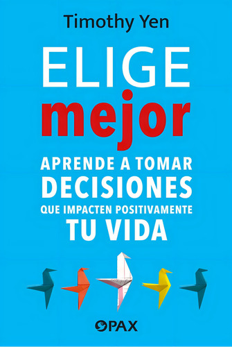Elige Mejor: Aprende A Tomar Decisiones Que Impacten Positivamente Tu Vida, De Timothy Yen., Vol. 1. Editorial Pax, Tapa Pasta Blanda, Edición 1 En Español, 2024