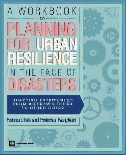 A Workbook On Planning For Urban Resilience In The Face Of Disasters : Adapting Experiences From ..., De Fatima Shah. Editorial World Bank Publications, Tapa Blanda En Inglés, 2012