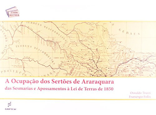 Ocupação Dos Sertões De Araraquara A Das Sesmarias E Apossamentos À Lei De Terras De 1850, De Oswaldo Truzzi | Fransérgio Follis. Editora Edufscar, Capa Mole Em Português, 9999