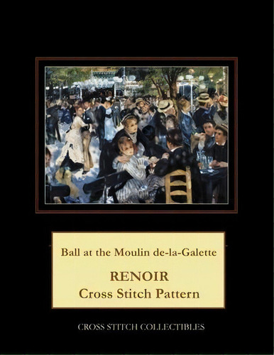 Ball At The Moulin De La Galette : Renoir Cross Stitch Pattern, De Kathleen George. Editorial Createspace Independent Publishing Platform, Tapa Blanda En Inglés