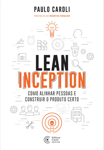 Lean Inception: Como Alinhar Pessoas E Construir O Produto Certo Por Paulo Caroli