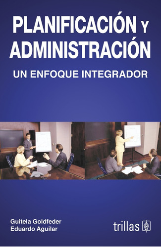 Planificación Y Administración Un Enfoque Integrador, De Goldfeder, Guitela Aguilar, Eduardo., Vol. 1. Editorial Trillas, Tapa Blanda, Edición 1a En Español, 1997