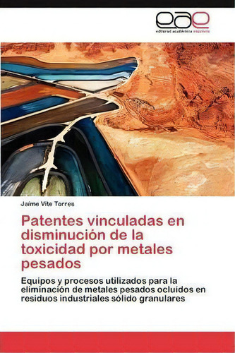 Patentes Vinculadas En Disminucion De La Toxicidad Por Metales Pesados, De Vite Torres Jaime. Eae Editorial Academia Espanola, Tapa Blanda En Español