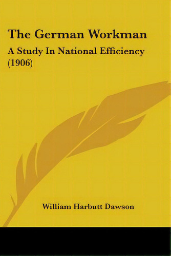 The German Workman: A Study In National Efficiency (1906), De Dawson, William Harbutt. Editorial Kessinger Pub Llc, Tapa Blanda En Inglés