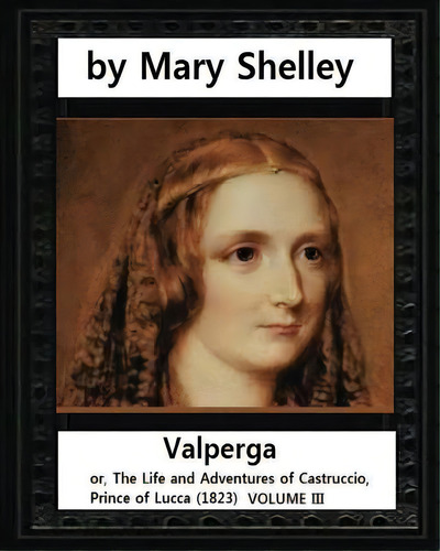 Valperga (1823), By Mary Shelley: Valperga; Or, The Life And Adventures Of Castruccio, Prince Of ..., De Shelley, Mary. Editorial Createspace, Tapa Blanda En Inglés