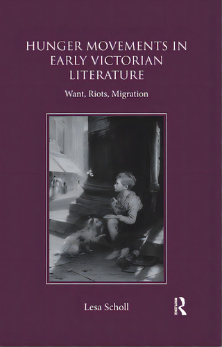 Hunger Movements In Early Victorian Literature: Want, Riots, Migration, De Scholl, Lesa. Editorial Routledge, Tapa Blanda En Inglés
