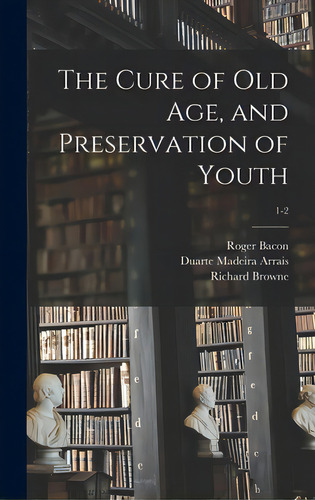 The Cure Of Old Age, And Preservation Of Youth; 1-2, De Bacon, Roger 1214?-1294. Editorial Legare Street Pr, Tapa Dura En Inglés