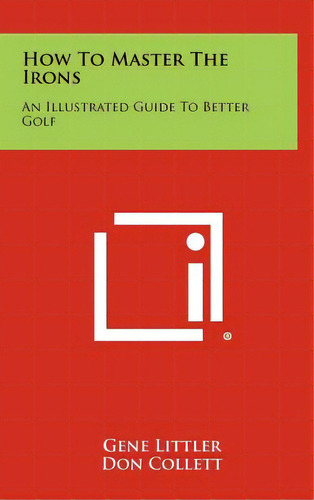 How To Master The Irons: An Illustrated Guide To Better Golf, De Littler, Gene. Editorial Literary Licensing Llc, Tapa Dura En Inglés