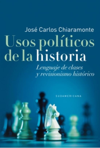 Usos Politicos De La Historia: LENGUAJE DE CLASES Y REVISIONISMO HISTORICO, de Chiaramonte, José Carlos. Editorial Sudamericana, tapa blanda, edición 1 en español, 2013