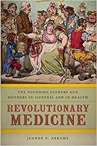 Revolutionary Medicine The Founding Fathers And Mothers In S