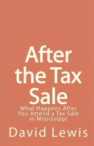 After The Tax Sale : What Happens After You Attend A Tax Sale In Mississippi, De David Lewis. Editorial Createspace Independent Publishing Platform, Tapa Blanda En Inglés
