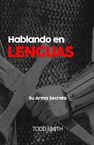 Hablando En Lenguas Su Arma Secreta - Smith, Todd, de Smith, Todd. Editorial Independently Published en español