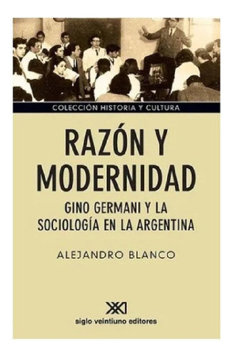 Libro - Razon Y Modernidad: Gino Germani Y La Sociologia En