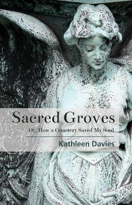 Libro Sacred Groves : Or, How A Cemetery Saved My Soul - ...