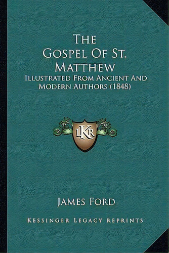 The Gospel Of St. Matthew : Illustrated From Ancient And Modern Authors (1848), De James Ford. Editorial Kessinger Publishing, Tapa Blanda En Inglés
