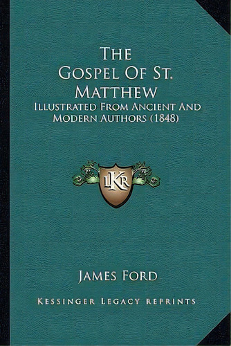 The Gospel Of St. Matthew : Illustrated From Ancient And Modern Authors (1848), De James Ford. Editorial Kessinger Publishing, Tapa Blanda En Inglés