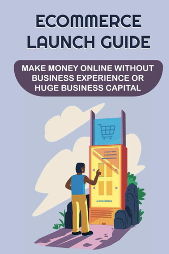 Libro: Ecommerce Launch Guide: Make Money Online Without Bus