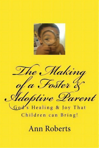 The Making Of A Foster & Adoptive Parent : God's Healing & Joy That Children Can Bring, De Ann Roberts. Editorial Createspace Independent Publishing Platform, Tapa Blanda En Inglés