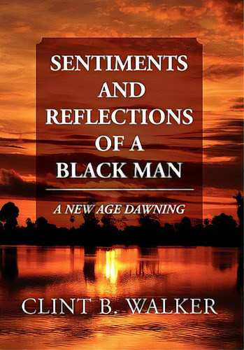 Sentiments And Reflections Of A Black Man: A New Age Dawning, De Walker, Clint B.. Editorial Authorhouse, Tapa Blanda En Inglés