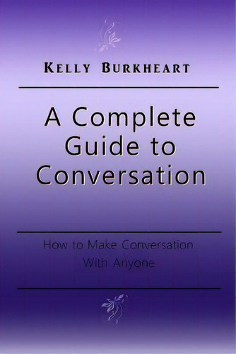 A Complete Guide To Conversation: How To Make Conversation With Anyone, De Burkheart, Kelly. Editorial Createspace, Tapa Blanda En Inglés