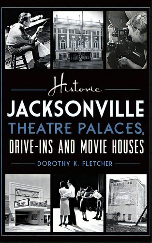 Historic Jacksonville Theatre Palaces, Drive-ins And Movie Houses, De Fletcher, Dorothy K.. Editorial History Pr, Tapa Dura En Inglés