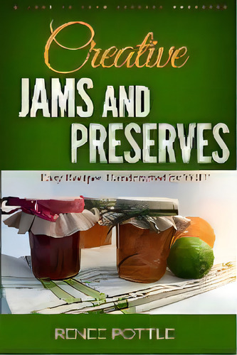 Creative Jams And Preserves : Easy Recipes Handcrafted By You!, De Renee Pottle. Editorial Hestia's Hearth Llc, Tapa Blanda En Inglés