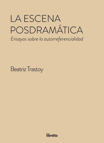La Escena Posdramática, De Beatriz Trastoy. Serie Ensayo, Vol. 1. Editorial Libretto, Tapa Blanda, Edición 1 En Español, 2018