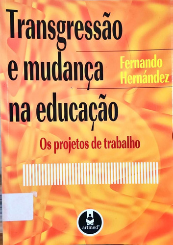 Livro Transgressão E Mudança Na Escola: Os Projetos De Trabalho De Fernando Hernández (Usado)