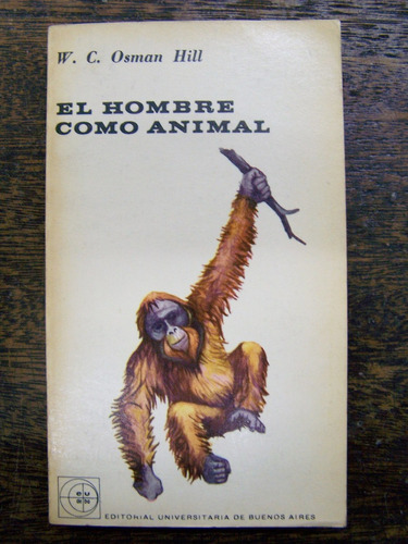 El Hombre Como Animal * W.c. Osman Hill * Eudeba *