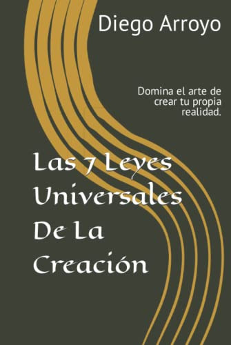 Las 7 Leyes Universales De La Creacion: Domina El Arte De Cr