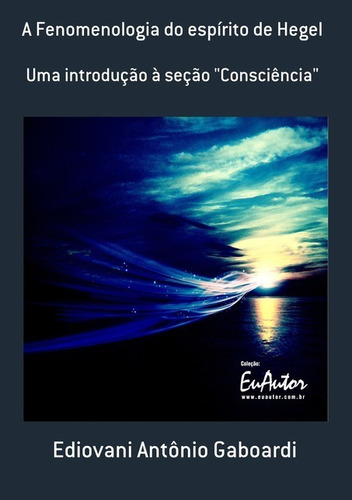 A Fenomenologia do espírito de Hegel, de Ediovani Antônio Gaboardi., vol. 1. Editorial Clube de Autores, tapa mole en português, 2013