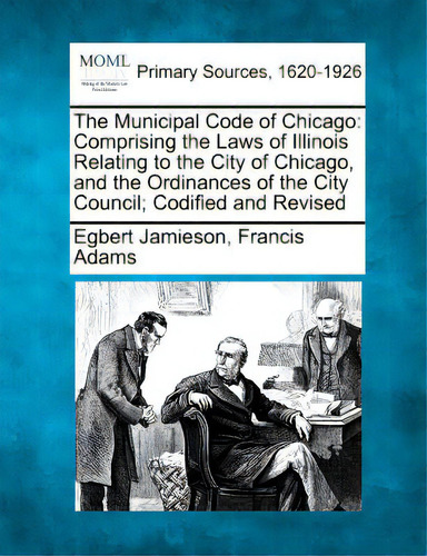 The Municipal Code Of Chicago: Comprising The Laws Of Illinois Relating To The City Of Chicago, A..., De Jamieson, Egbert. Editorial Gale Making Of Modern Law, Tapa Blanda En Inglés