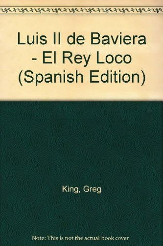 El Rey Loco: Luis Ii De Baviera.. - Greg King