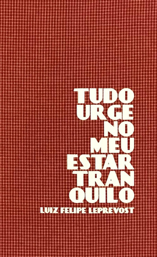 Tudo urge no meu estar tranquilo, de Leprevost, Luiz Felipe. Marés Tizzot Editora Ltda., capa dura em português, 2017