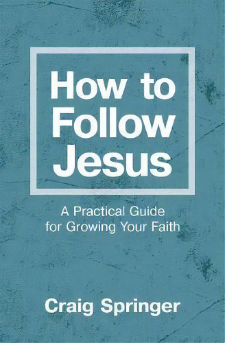 How To Follow Jesus : A Practical Guide For Growing Your Faith, De Craig Springer. Editorial Zondervan, Tapa Blanda En Inglés