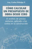 Comprar Cómo Calcular Un Presupuesto De Obra Desde Cero: El Análisis De Precios Unitarios Aplicado A Los Costos En La Construcción, De Carlos Hidalgo P. Editorial Letra Minúscula, Tapa Blanda En Español, 2020