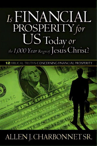 Is Financial Prosperity For Us Today Or The 1,000 Year Reign Of Jesus Christ?, De Charbonnet, Allen J., Sr.. Editorial Xulon Pr, Tapa Blanda En Inglés