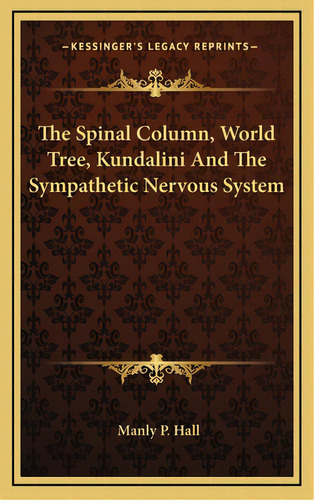 The Spinal Column, World Tree, Kundalini And The Sympathetic Nervous System, De Hall, Manly P.. Editorial Kessinger Pub Llc, Tapa Dura En Inglés