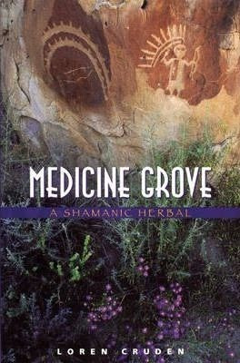 Medicine Grove : A Shamanic Herbal - Loren Cruden