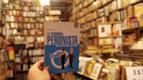 La Economía Peronísta. 1946 - 1955. Alejandro Garvie.